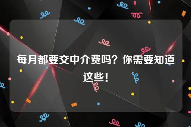 每月都要交中介费吗？你需要知道这些！