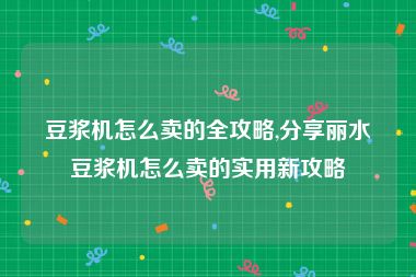 豆浆机怎么卖的全攻略,分享丽水豆浆机怎么卖的实用新攻略