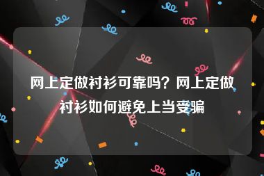 网上定做衬衫可靠吗？网上定做衬衫如何避免上当受骗