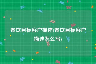 餐饮目标客户描述(餐饮目标客户描述怎么写)