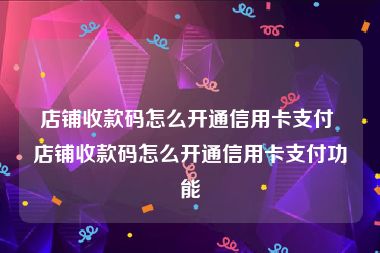 店铺收款码怎么开通信用卡支付 店铺收款码怎么开通信用卡支付功能