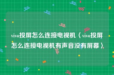 vivo投屏怎么连接电视机〈vivo投屏怎么连接电视机有声音没有屏幕〉