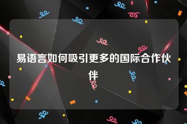 易语言如何吸引更多的国际合作伙伴