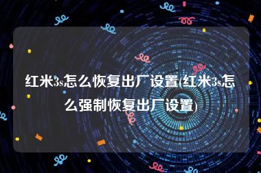 红米3s怎么恢复出厂设置(红米3s怎么强制恢复出厂设置)