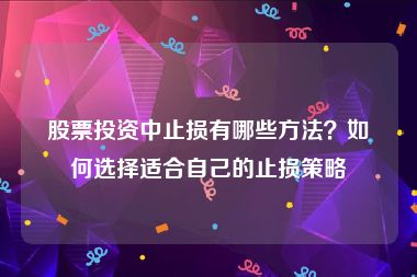 股票投资中止损有哪些方法？如何选择适合自己的止损策略