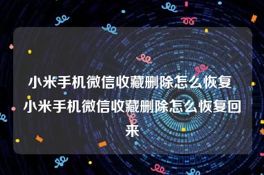 小米手机微信收藏删除怎么恢复 小米手机微信收藏删除怎么恢复回来