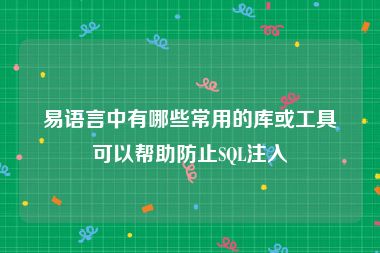 易语言中有哪些常用的库或工具可以帮助防止SQL注入