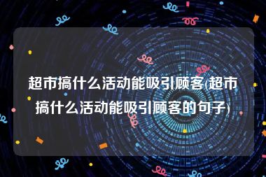 超市搞什么活动能吸引顾客(超市搞什么活动能吸引顾客的句子)