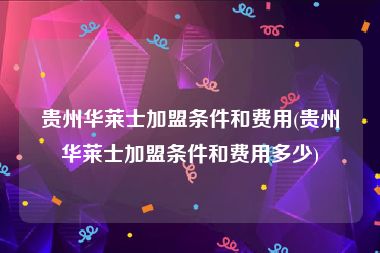 贵州华莱士加盟条件和费用(贵州华莱士加盟条件和费用多少)