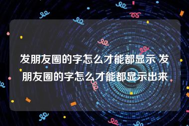 发朋友圈的字怎么才能都显示 发朋友圈的字怎么才能都显示出来