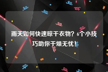 雨天如何快速晾干衣物？6个小技巧助你干燥无忧！