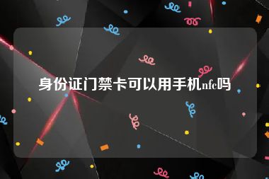 身份证门禁卡可以用手机nfc吗