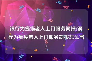 银行为瘫痪老人上门服务简报(银行为瘫痪老人上门服务简报怎么写)