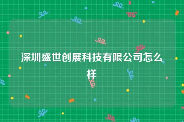 深圳盛世创展科技有限公司怎么样