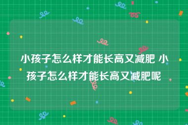 小孩子怎么样才能长高又减肥 小孩子怎么样才能长高又减肥呢