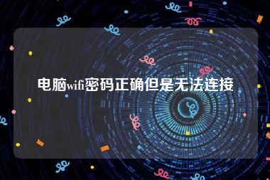 电脑wifi密码正确但是无法连接