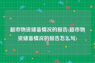 超市物资储备情况的报告(超市物资储备情况的报告怎么写)