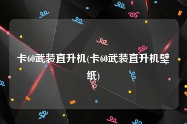 卡60武装直升机(卡60武装直升机壁纸)