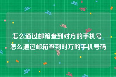 怎么通过邮箱查到对方的手机号 怎么通过邮箱查到对方的手机号码