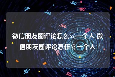 微信朋友圈评论怎么@一个人 微信朋友圈评论怎样@一个人