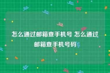 怎么通过邮箱查手机号 怎么通过邮箱查手机号码