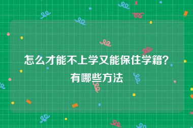 怎么才能不上学又能保住学籍？有哪些方法