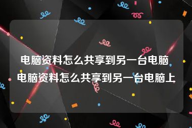 电脑资料怎么共享到另一台电脑 电脑资料怎么共享到另一台电脑上