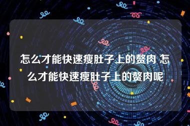 怎么才能快速瘦肚子上的赘肉 怎么才能快速瘦肚子上的赘肉呢