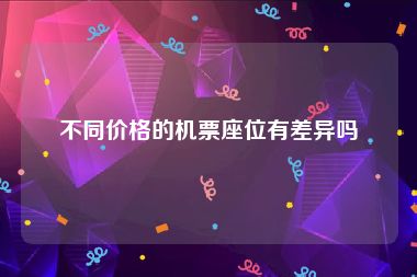 不同价格的机票座位有差异吗