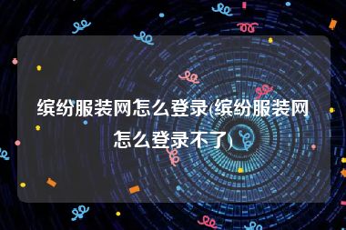 缤纷服装网怎么登录(缤纷服装网怎么登录不了)