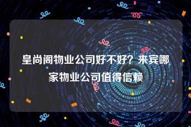 皇尚阁物业公司好不好？来宾哪家物业公司值得信赖