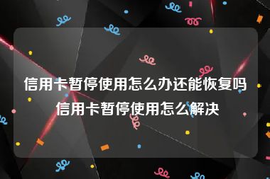 信用卡暂停使用怎么办还能恢复吗 信用卡暂停使用怎么解决