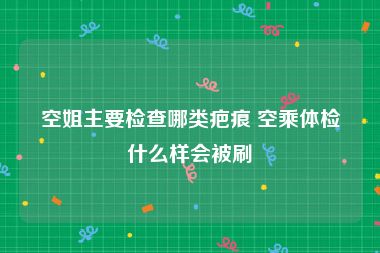 空姐主要检查哪类疤痕 空乘体检什么样会被刷