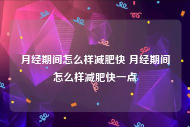 月经期间怎么样减肥快 月经期间怎么样减肥快一点