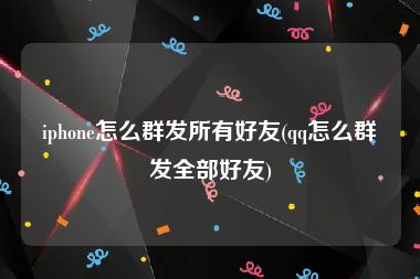 iphone怎么群发所有好友(qq怎么群发全部好友)