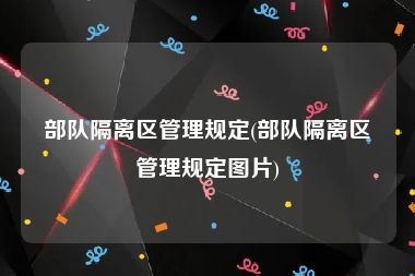 部队隔离区管理规定(部队隔离区管理规定图片)