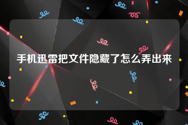 手机迅雷把文件隐藏了怎么弄出来