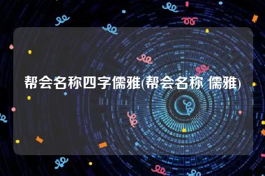 帮会名称四字儒雅(帮会名称 儒雅)