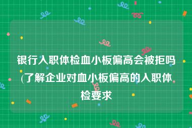 银行入职体检血小板偏高会被拒吗(了解企业对血小板偏高的入职体检要求