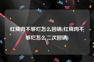 红烧肉不够烂怎么回锅(红烧肉不够烂怎么二次回锅)