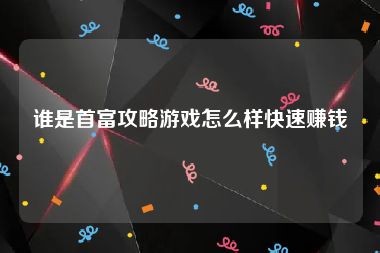 谁是首富攻略游戏怎么样快速赚钱