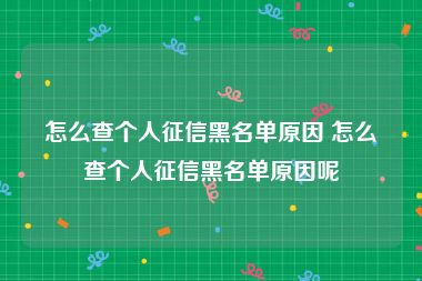 怎么查个人征信黑名单原因 怎么查个人征信黑名单原因呢