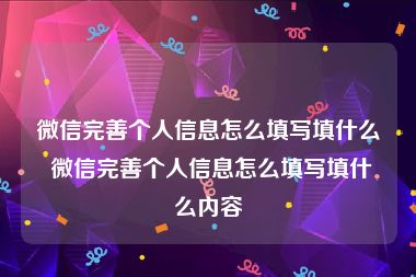 微信完善个人信息怎么填写填什么 微信完善个人信息怎么填写填什么内容