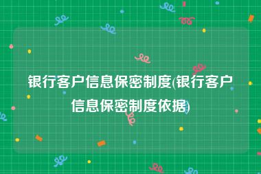 银行客户信息保密制度(银行客户信息保密制度依据)