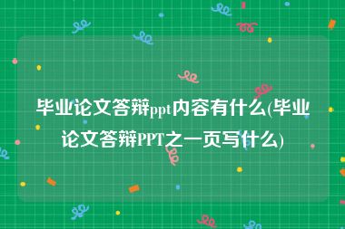 毕业论文答辩ppt内容有什么(毕业论文答辩PPT之一页写什么)