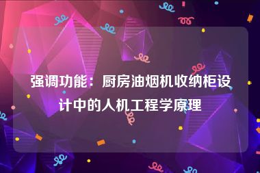 强调功能：厨房油烟机收纳柜设计中的人机工程学原理