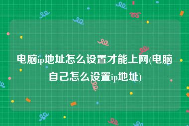 电脑ip地址怎么设置才能上网(电脑自己怎么设置ip地址)