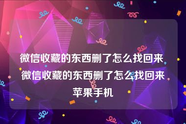 微信收藏的东西删了怎么找回来 微信收藏的东西删了怎么找回来苹果手机