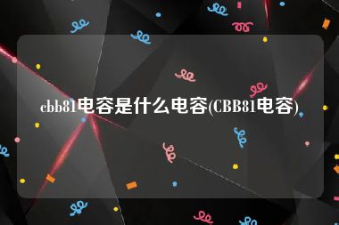 cbb81电容是什么电容(CBB81电容)