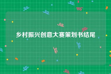 乡村振兴创意大赛策划书结尾